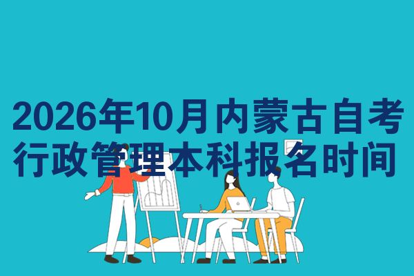 2026年10月内蒙古自考行政管理本科报名时间