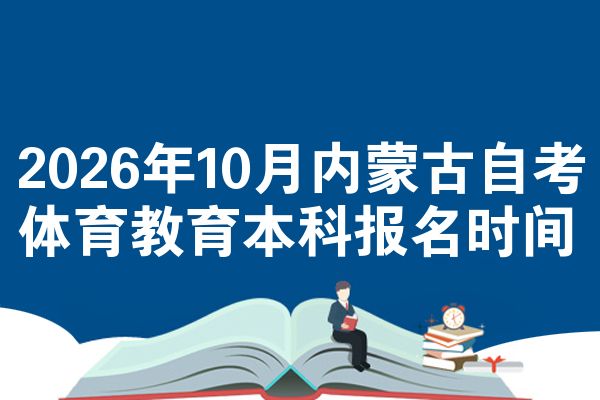 2026年10月内蒙古自考体育教育本科报名时间