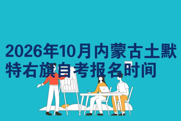 2026年10月内蒙古土默特右旗自考报名时间
