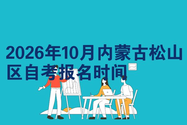 2026年10月内蒙古松山区自考报名时间
