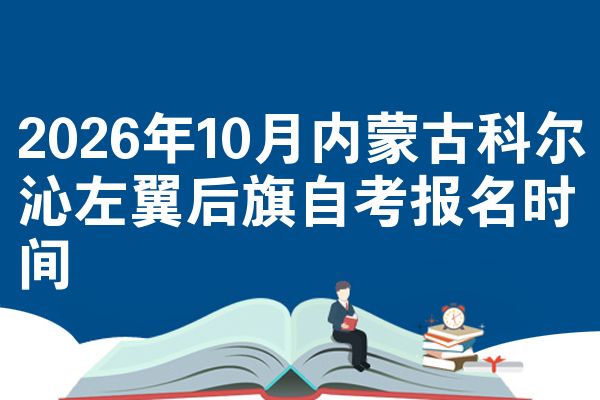 2026年10月内蒙古科尔沁左翼后旗自考报名时间