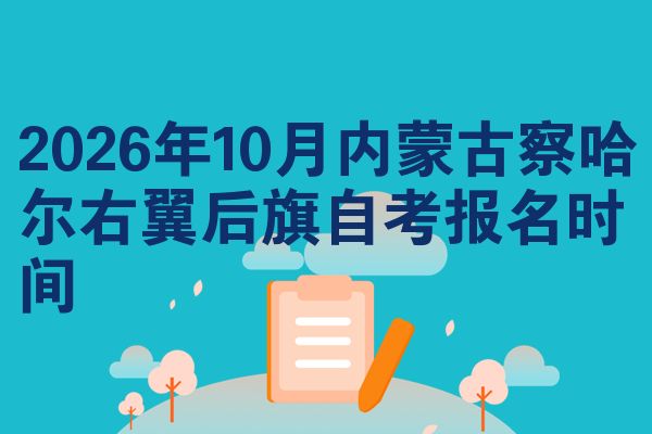 2026年10月内蒙古察哈尔右翼后旗自考报名时间