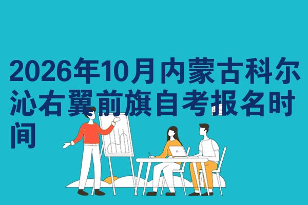 2026年10月内蒙古科尔沁右翼前旗自考报名时间
