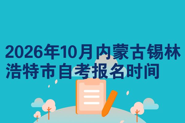2026年10月内蒙古锡林浩特市自考报名时间