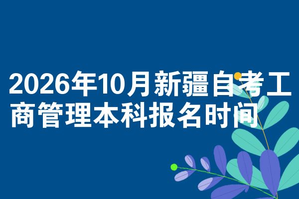 2026年10月新疆自考工商管理本科报名时间