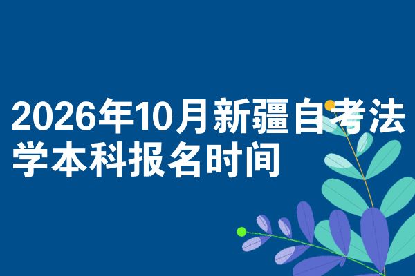2026年10月新疆自考法学本科报名时间