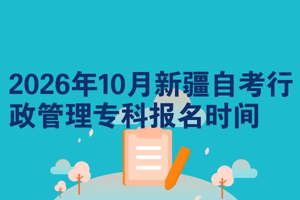 2026年10月新疆自考行政管理专科报名时间
