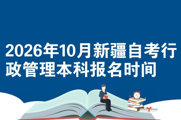 2026年10月新疆自考行政管理本科报名时间