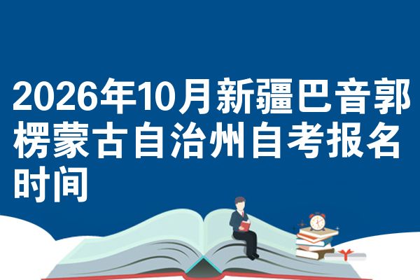 2026年10月新疆巴音郭楞蒙古自治州自考报名时间