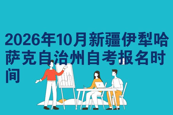 2026年10月新疆伊犁哈萨克自治州自考报名时间