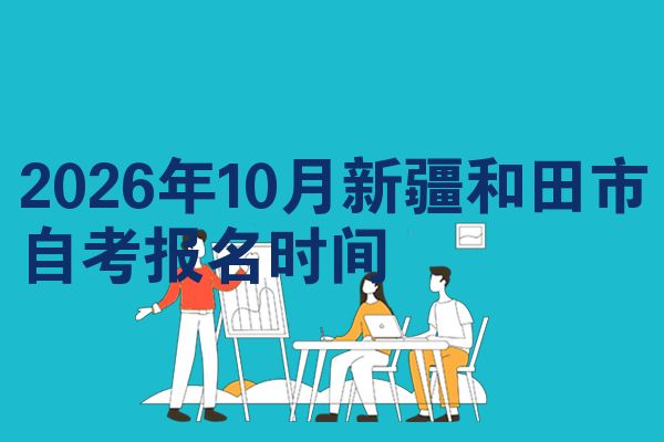 2026年10月新疆和田市自考报名时间