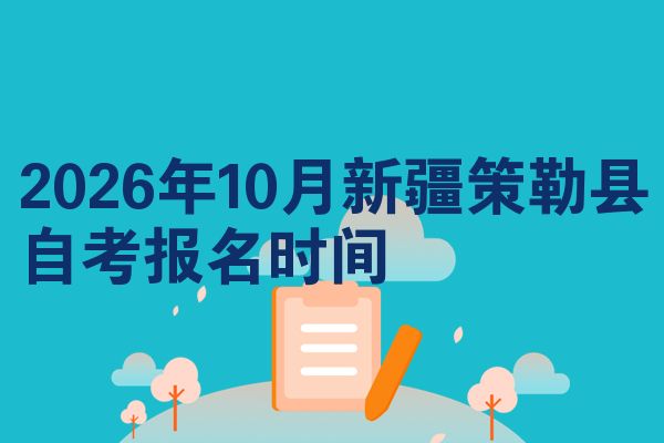 2026年10月新疆策勒县自考报名时间