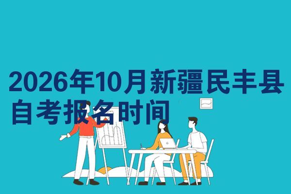 2026年10月新疆民丰县自考报名时间