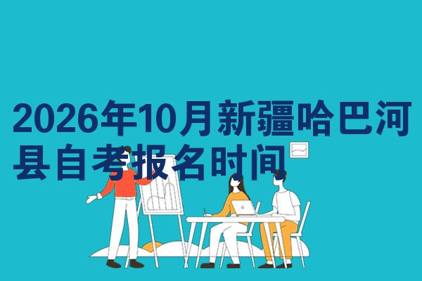 2026年10月新疆哈巴河县自考报名时间