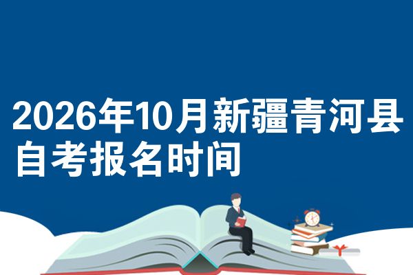 2026年10月新疆青河县自考报名时间