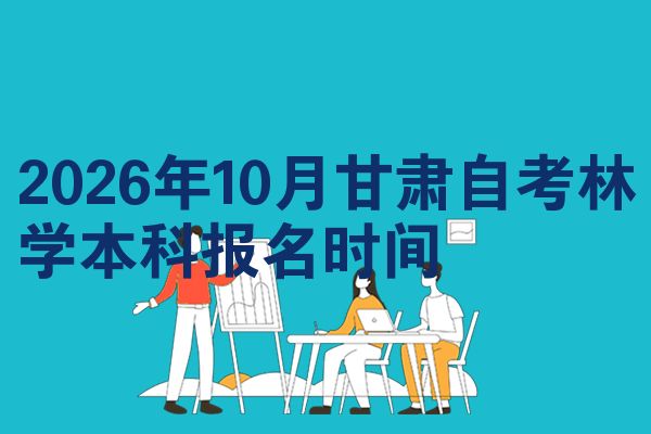 2026年10月甘肃自考林学本科报名时间