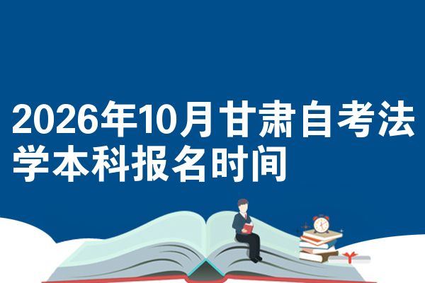 2026年10月甘肃自考法学本科报名时间