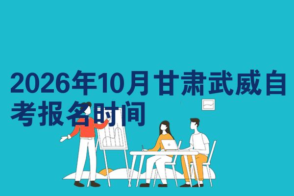 2026年10月甘肃武威自考报名时间