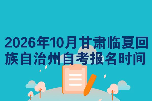 2026年10月甘肃临夏回族自治州自考报名时间