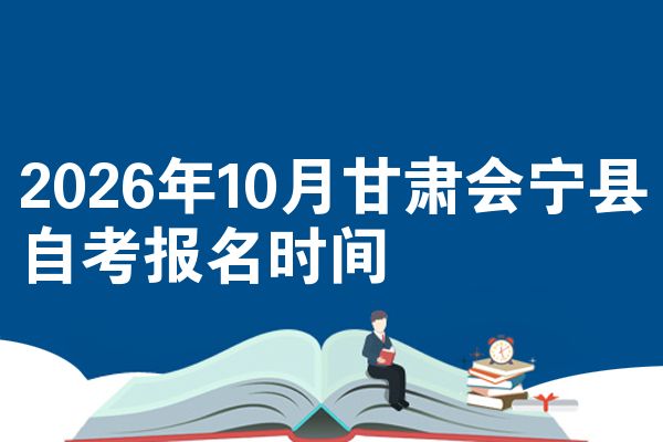 2026年10月甘肃会宁县自考报名时间