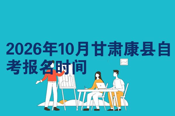 2026年10月甘肃康县自考报名时间