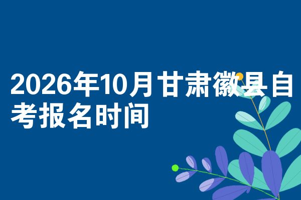 2026年10月甘肃徽县自考报名时间