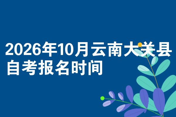 2026年10月云南大关县自考报名时间
