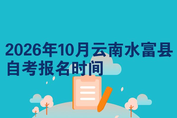 2026年10月云南水富县自考报名时间