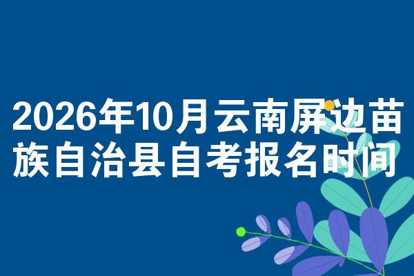 2026年10月云南屏边苗族自治县自考报名时间