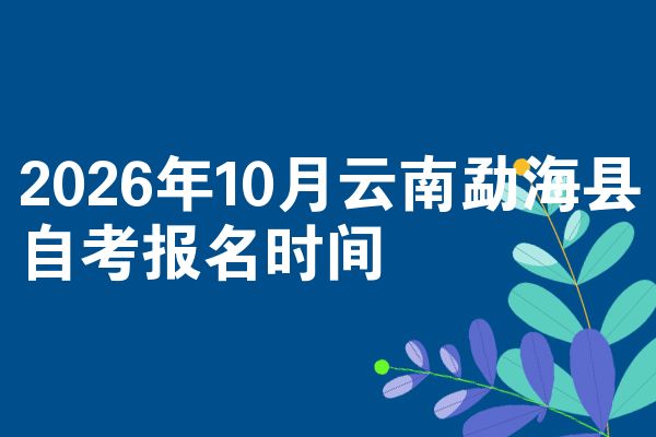2026年10月云南勐海县自考报名时间
