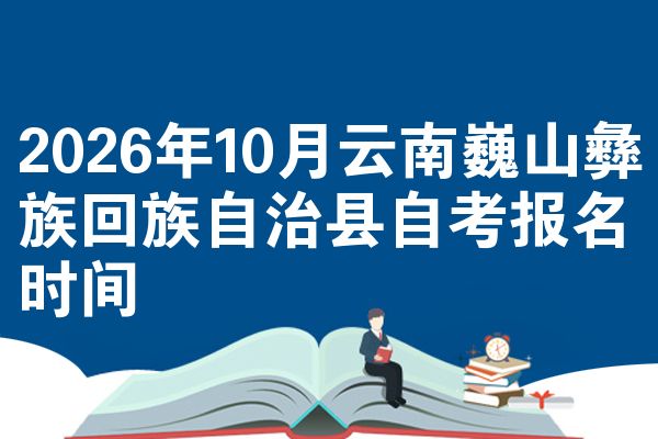 2026年10月云南巍山彝族回族自治县自考报名时间