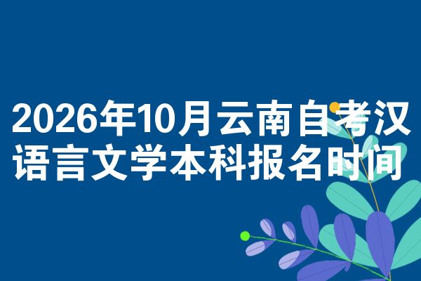 2026年10月云南自考汉语言文学本科报名时间