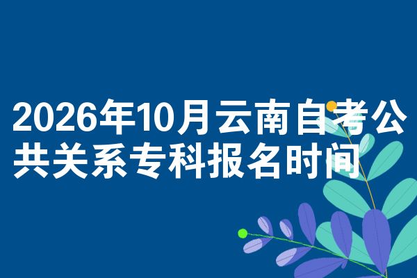 2026年10月云南自考公共关系专科报名时间