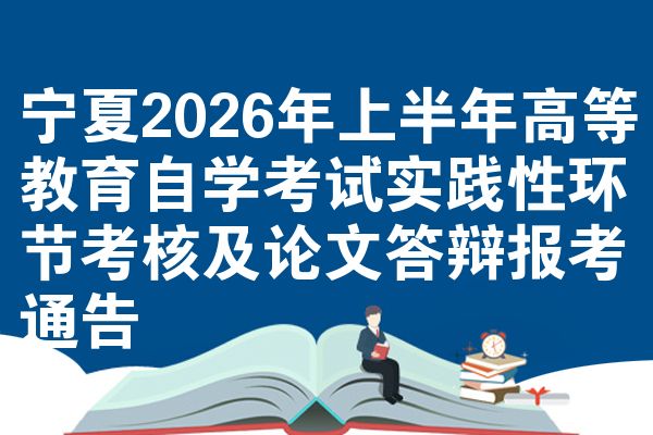 宁夏2026年上半年高等教育自学考试实践性环节考核及论文答辩报考通告