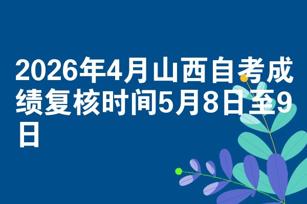 2026年4月山西自考成绩复核时间5月8日至9日