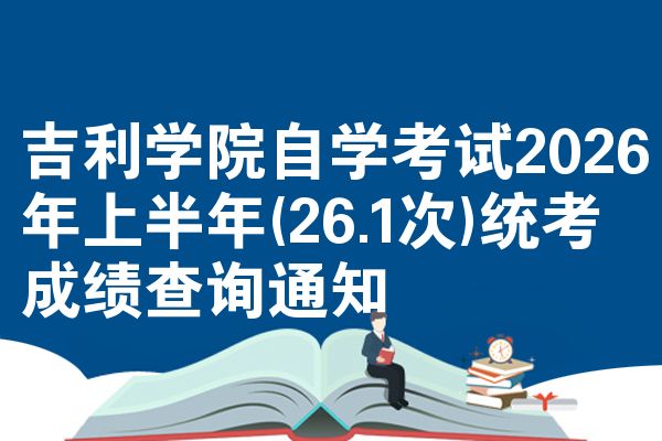 吉利学院自学考试2026年上半年(26.1次)统考成绩查询通知