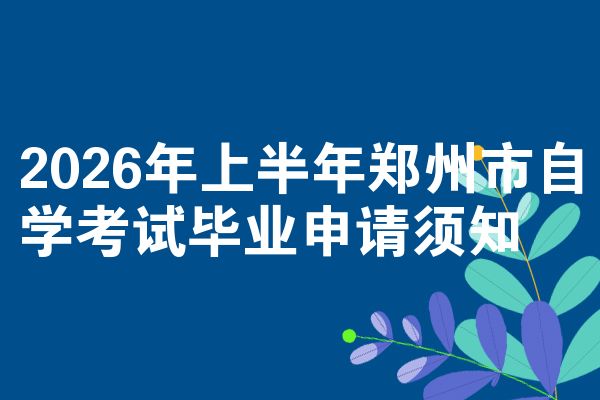 2026年上半年郑州市自学考试毕业申请须知
