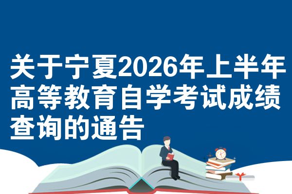 关于宁夏2026年上半年高等教育自学考试成绩查询的通告