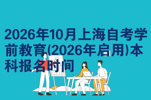 2026年10月上海自考学前教育(2026年启用)本科报名时间