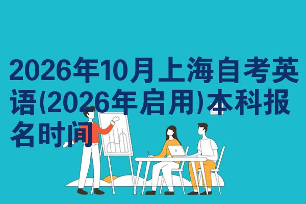 2026年10月上海自考英语(2026年启用)本科报名时间