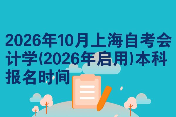 2026年10月上海自考会计学(2026年启用)本科报名时间