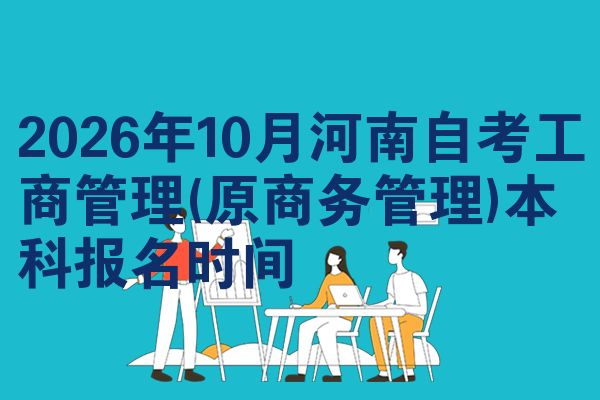 2026年10月河南自考工商管理(原商务管理)本科报名时间