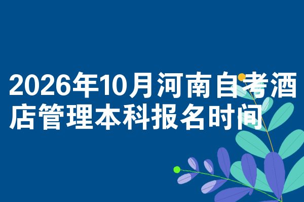 2026年10月河南自考酒店管理本科报名时间