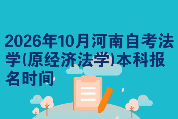 2026年10月河南自考法学(原经济法学)本科报名时间
