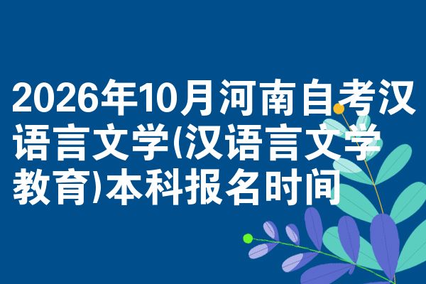2026年10月河南自考汉语言文学(汉语言文学教育)本科报名时间