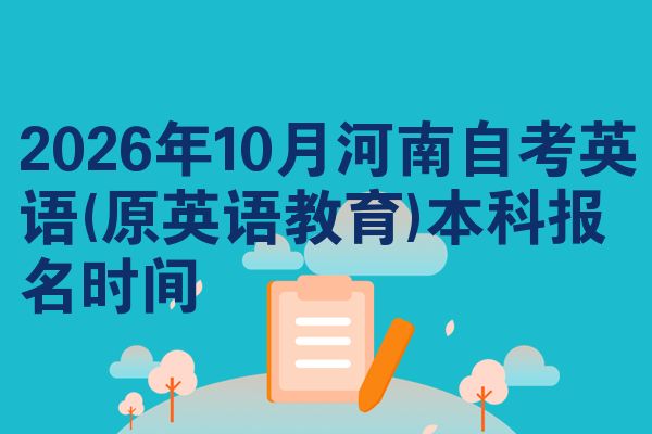 2026年10月河南自考英语(原英语教育)本科报名时间
