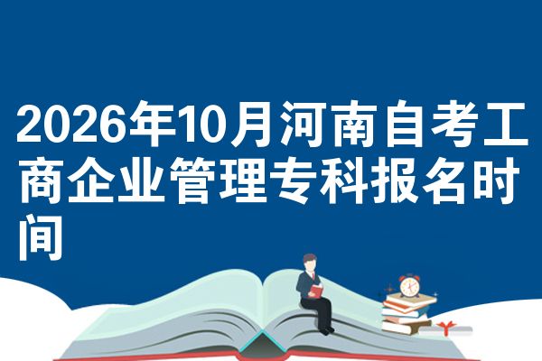 2026年10月河南自考工商企业管理专科报名时间