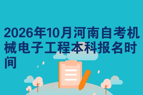 2026年10月河南自考机械电子工程本科报名时间