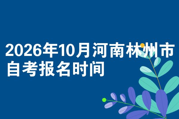 2026年10月河南林州市自考报名时间