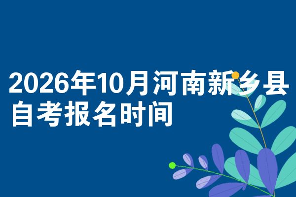 2026年10月河南新乡县自考报名时间